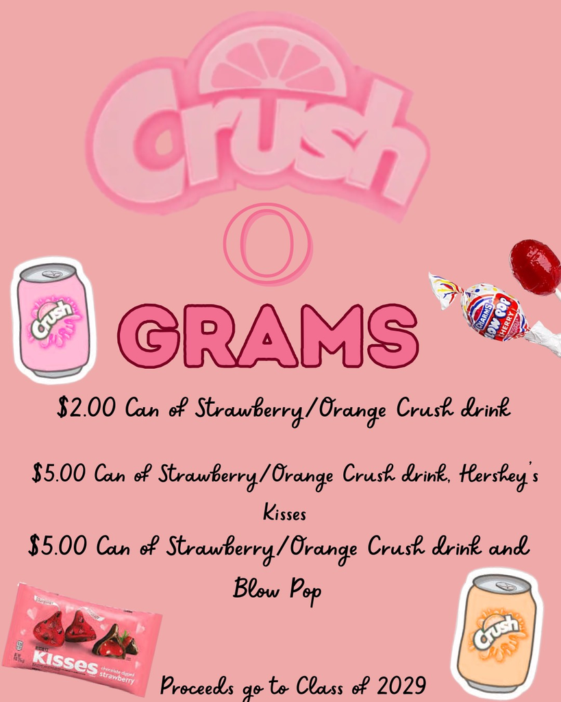 💘 Crush-O-Grams Fundraiser 💘 Supporting the Class of 2029 Send someone a sweet surprise with a Crush-O-Gram! Whether it’s for a friend, a crush, or just because, your purchase helps support the Class of 2029. Crush-O-Gram Options: 🥤 $2.00 – One can of Strawberry or Orange Crush 🍫🥤 $5.00 – One can of Strawberry or Orange Crush Hershey Kisses   🍭🥤 $5.00 – One can of Strawberry or Orange Crush Blow Pop Sucker Sweet drinks, tasty treats, and a great cause—spread the love and support the Class of 2029! 💕