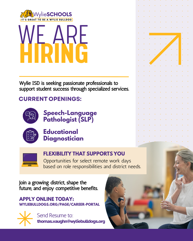 Wylie Schools hiring graphic with the headline “We Are Hiring” in purple and gold. The flyer announces current openings for Speech-Language Pathologist (SLP) and Educational Diagnostician. A highlighted section notes flexible opportunities for select remote work days based on role responsibilities and district needs. Text encourages applicants to join a growing district, shape the future, and enjoy competitive benefits. Application link is WylieBulldogs.org/page/career-portal with resumes directed to thomas.vaughn@wyliebulldogs.org . Bottom right photo shows a smiling educator working one-on-one with a student in a classroom setting.