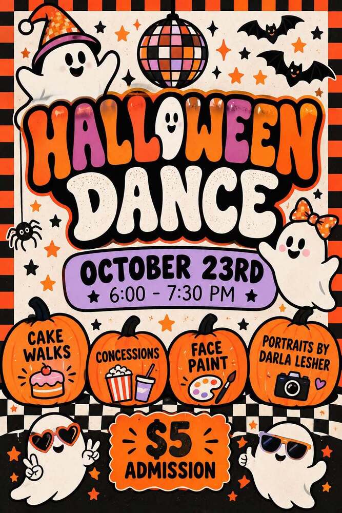 Halloween Dance October 23 from 6 to 7:30 pm. Events such as cake walks, face paint, and portrates by Darla  Lesher. Concessions will be served. Admission $5.