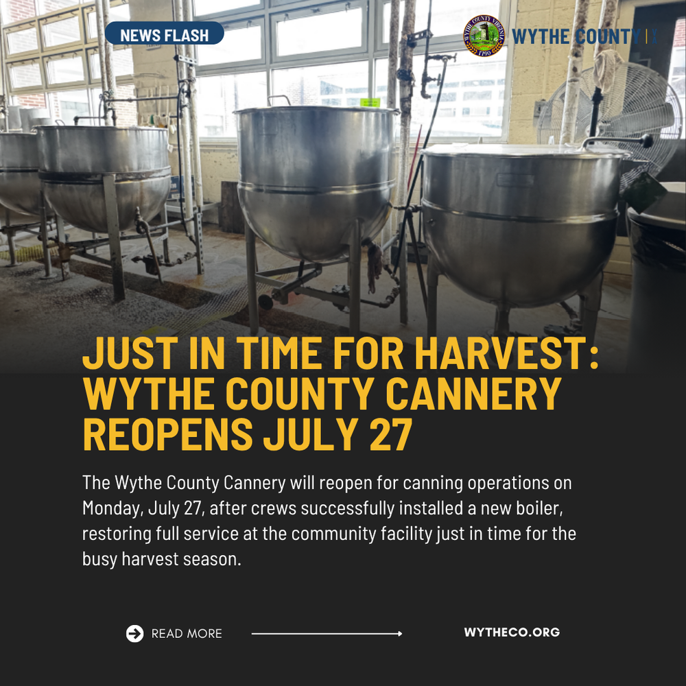 Just in time fore harvest: Wythe County cannery reopens July 27. The Wythe County cannery will reopen for canning operations on Monday, July 27, after crews successfully installed a new boiler, restoring full service at the community facility just in time for the busy harvest season.