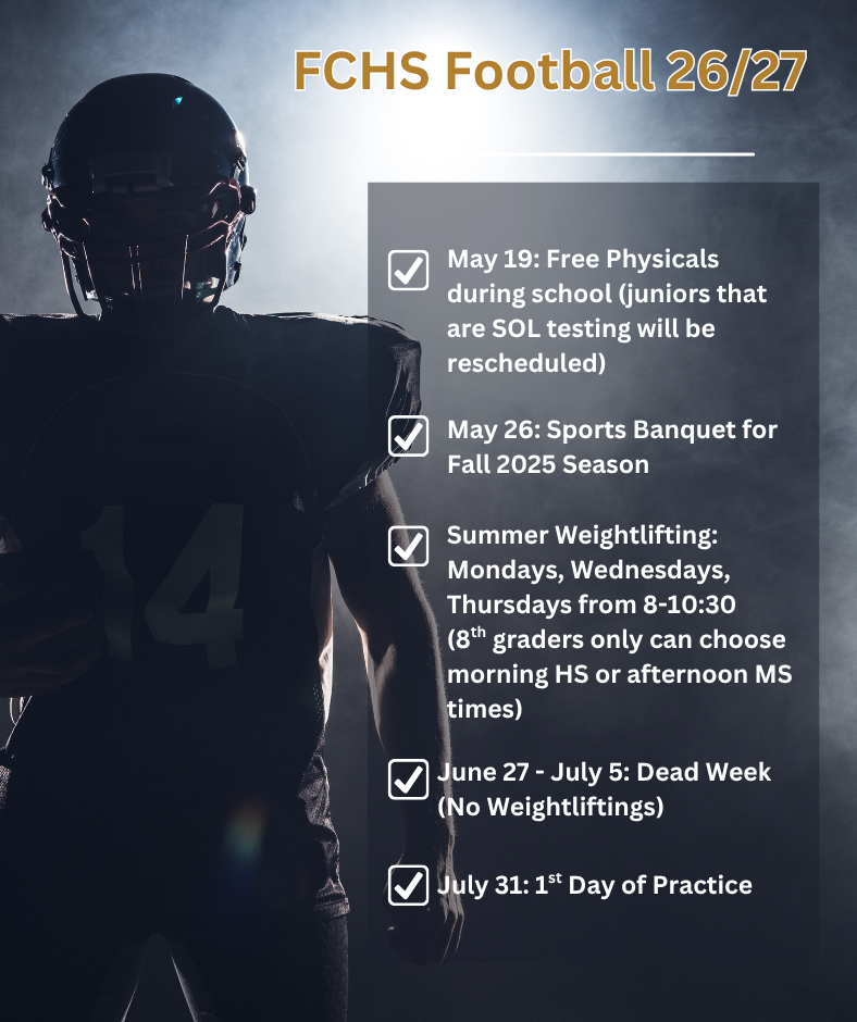May 19: Free Physicals during school (juniors who are SOL testing will be rescheduled), May 26: Sports Banquet for Fall 2025 Season, Summer Weightlifting: Mondays, Wednesdays, Thursdays from 8-10:30 (8th graders only can choose morning HS or afternoon MS times), June 27 - July 5: Dead Week (No Weightliftings), July 31: 1st Day of Practice