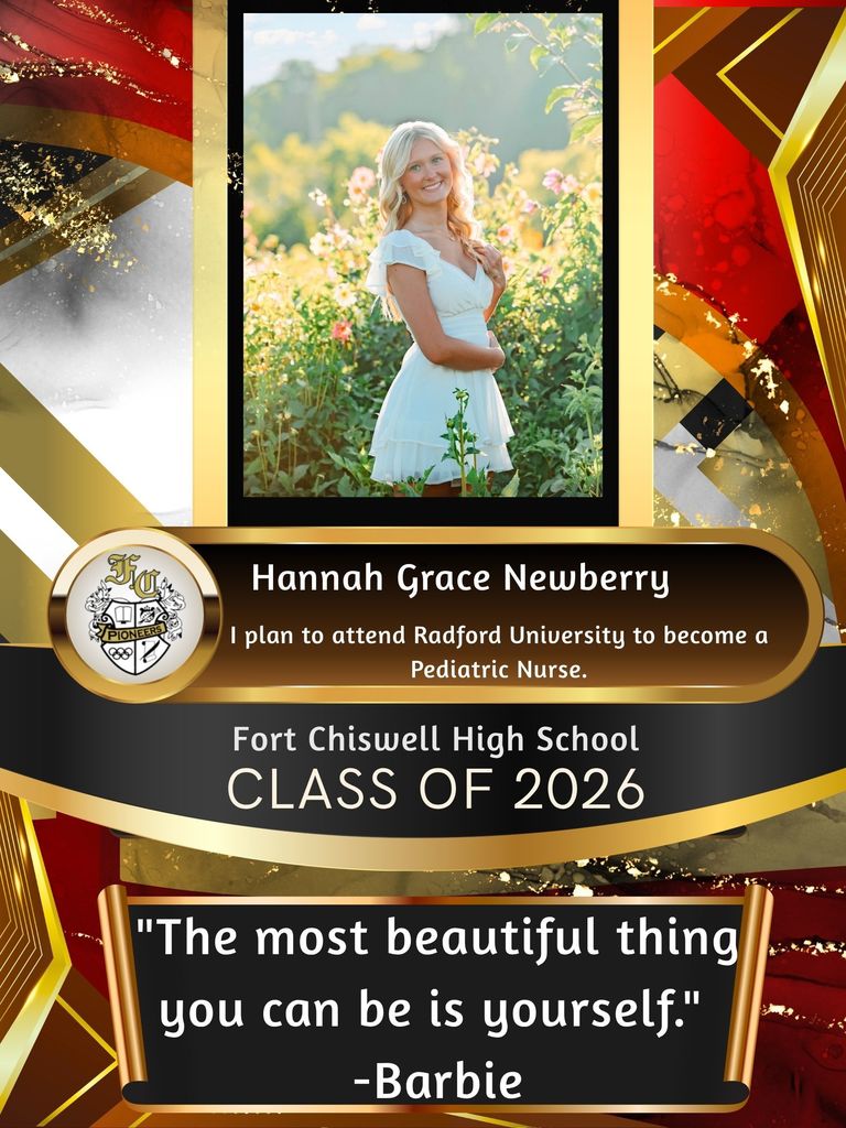 Hannah Grace Newberry: I plan to attend Radford University to become a pediatric nurse. "The most beautiful thing you can be is yourself." -Barbie