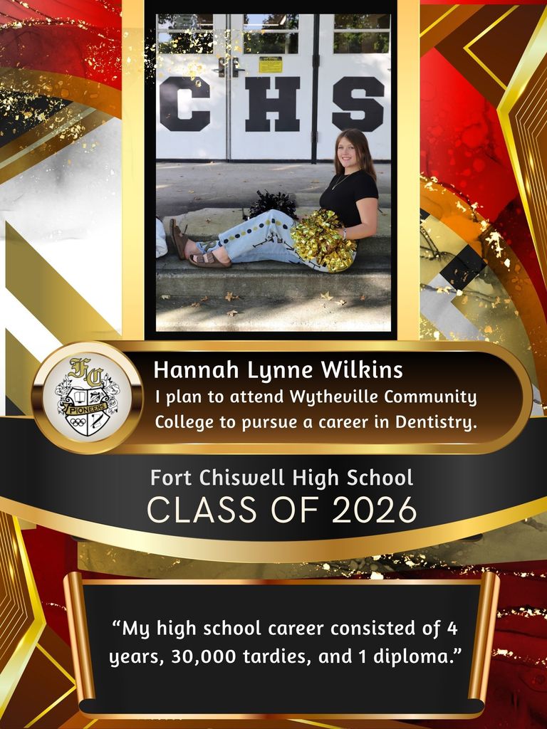 Hannah lynne Wilkins: I plan to attend Wytheville Community College to pursue a career in dentistry. "My high school career consisted of 4 years, 30,000 tardies, and 1 diploma."