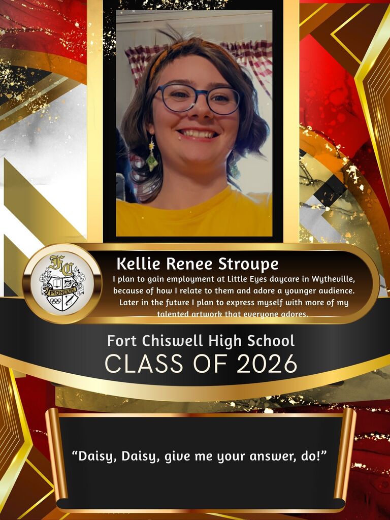 Kellie Renee Stroupe: I plan to gain employment at Little Eyes daycare in Wytheville because of how I relate to them and adore a younger audience. Later in the future I plan to express myself with more of my talented artwork that everyone adores. "Daisy, Daisy, give me your answer, do!"