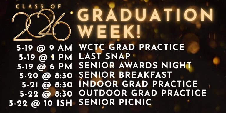 graduation week! 5-19 @ 9 AM WCTC Grad Practice 5-19 @ 1 PM Last Snap 5-19 @ 6 PM Senior Awards Night 5-20 @ 8:30 Senior Breakfast 5-21 @ 8:30 Indoor Grad Practice 5-22 @ 8:30 Outdoor Grad Practice 5-22 @ 10 ish Senior Picnic