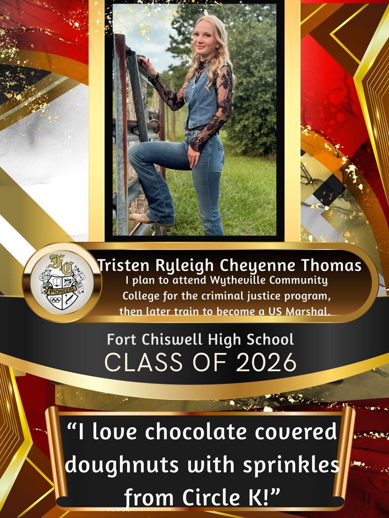 Tristen Ryleigh Cheyenne Thomas: I plan to attend Wytheville Community College for the criminal justice program, then later train to become a US Marshal. "I love chocolate covered doughnuts with sprinkles from Circle K!"