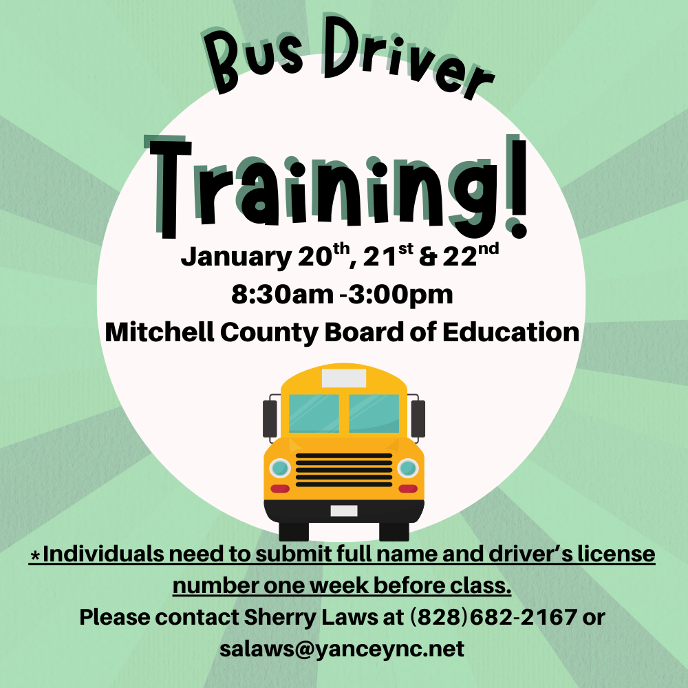 Bus Driver Training January 20th, 21st & 22nd  8:30am -3:00pm Mitchell County Board of Education      *Individuals need to submit full name and driver’s license number one week before class. Please contact Sherry Laws at (828)682-2167 or salaws@yanceync.net