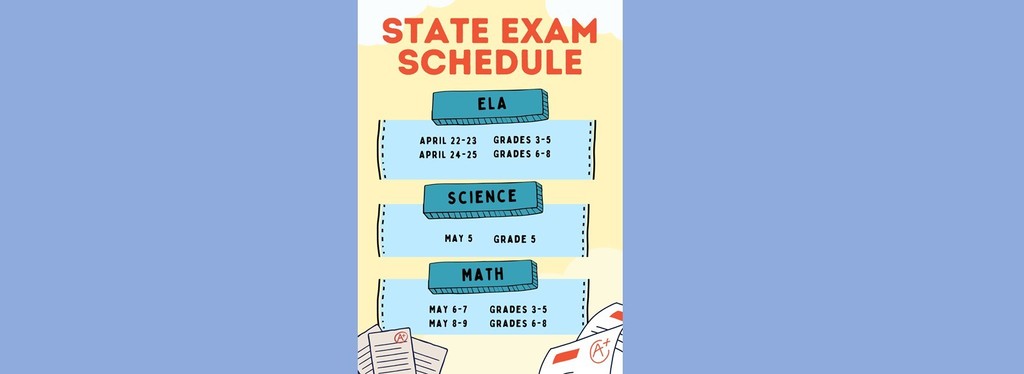 NYS Testing Schedule: ELA - Grades 3-5 April 22-23, Grades 6-8 April 24-25, Science Grade 5 May 3, Math Grades 3-5 May 6-7, Grades 6-8 May 8-9
