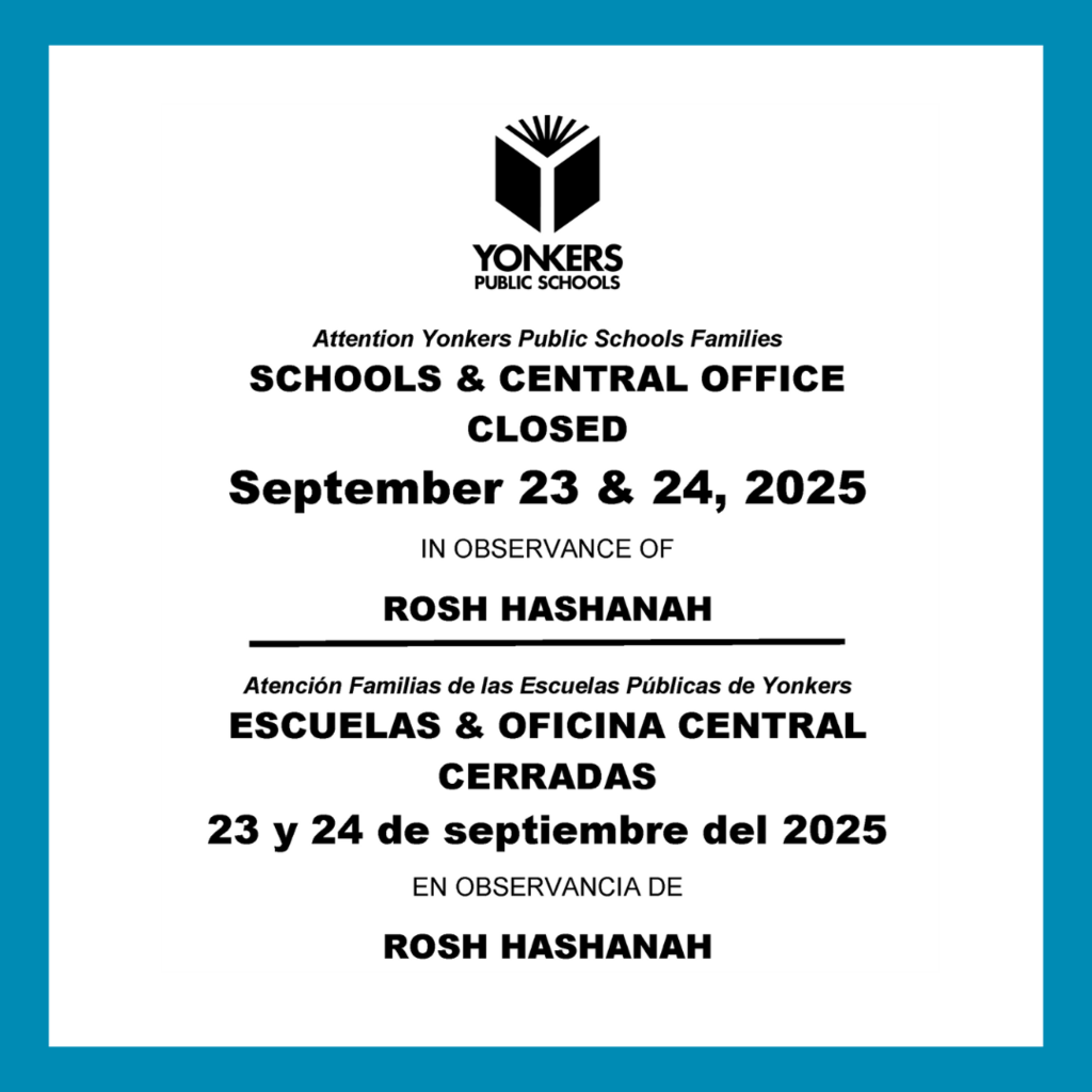 SCHOOLS & CENTRAL OFFICE CLOSED September 23 & 24, 2025 IN OBSERVANCE OF ROSH HASHANAH Atención Familias de las Escuelas Públicas de Yonkers ESCUELAS & OFICINA CENTRAL CERRADAS 23 y 24 de septiembre del 2025 EN OBSERVANCIA DE ROSH HASHANAH
