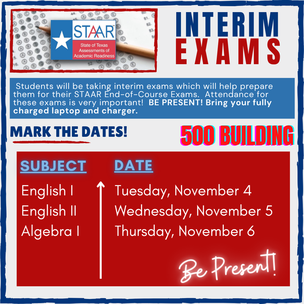 Poster for STAAR Interim Exams in the 500 Building, featuring the STAAR logo, a pencil graphic, and schedule: English I on Tuesday, November 4; English II on Wednesday, November 5; Algebra I on Thursday, November 6. Text emphasizes preparation for End-of-Course Exams, importance of attendance, and bringing a fully charged laptop and charger. Slogan: "Be Present!"