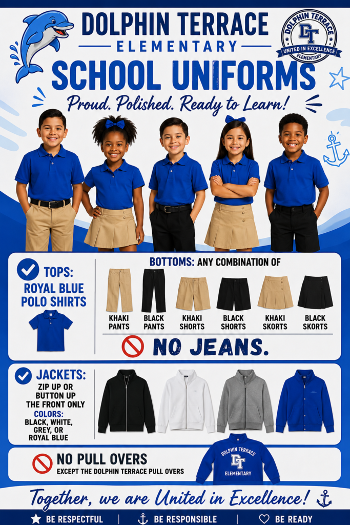 Dolphin Terrace Elementary school uniform flyer showing approved uniform options. Students should wear royal blue polo shirts with khaki or black pants, shorts, or skorts. Jeans are not permitted. Jackets must zip or button in the front and be black, white, gray, or royal blue. Pullovers are not allowed, except for the official Dolphin Terrace Elementary pullover. The flyer also promotes the school's values: Be Respectful, Be Responsible, and Be Ready.