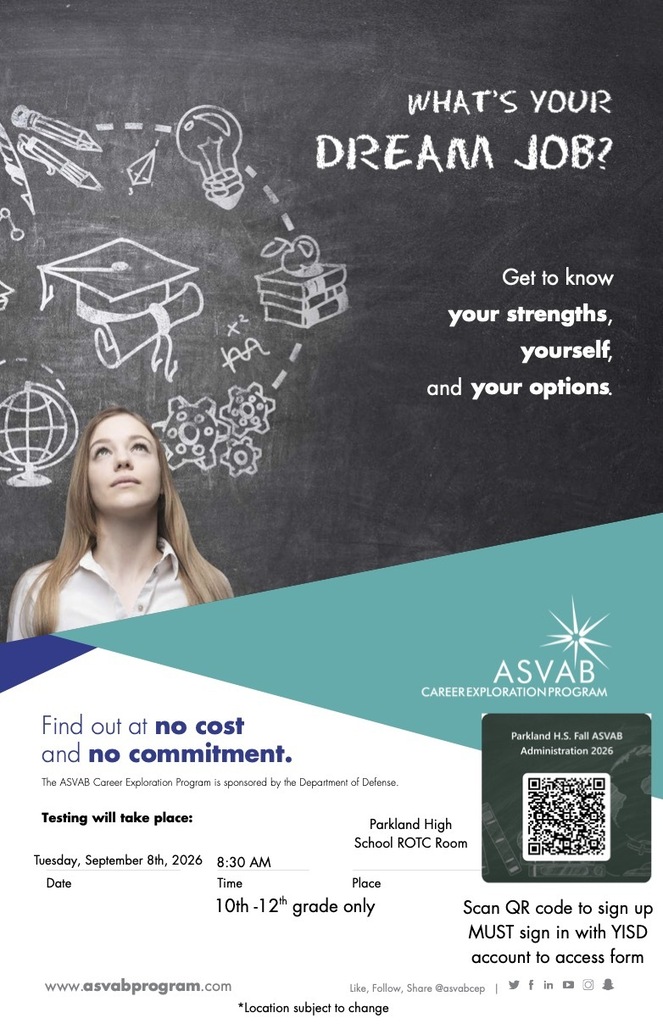 An image of a teal and white promotional poster for the ASVAB Career Exploration Program at Parkland High School.  On the right, a smiling female student wearing a denim jacket and backpack holds books and a laptop. The top right corner features the ASVAB Career Exploration Program logo.  Key Text and Features:Header: "SIGN UP TO PARTICIPATE. It is not just a military test. It is not like other tests you take. It is an opportunity. Find the career fields you are best suited for and explore all of your options to enter that field."  Steps Highlighted: "Take the ASVAB", "Find Your Interests", "Explore Careers"  Program Description: "You need all the facts about yourself and the world of work to make informed career decisions. Figure out your plan to college, work-based learning or the military with ASVAB CEP. It's free!"  Test Information: Tuesday, September 8th, 2026, in the ROTC Room.  Workshop Information: Friday, September 25th, 2026, location pending.  Eligibility: 10th-12th grade only.  Registration: Includes a QR code labeled "Parkland H.S. Fall ASVAB Administration 2026" with the note "Scan QR code to sign up. MUST sign in with YISD account to access form".  Footer: Website listed as [www.asvabprogram.com](https://www.asvabprogram.com). Disclaimer notes "The ASVAB Career Exploration Program is sponsored by the Department of Defense" and "*Location subject to change". 