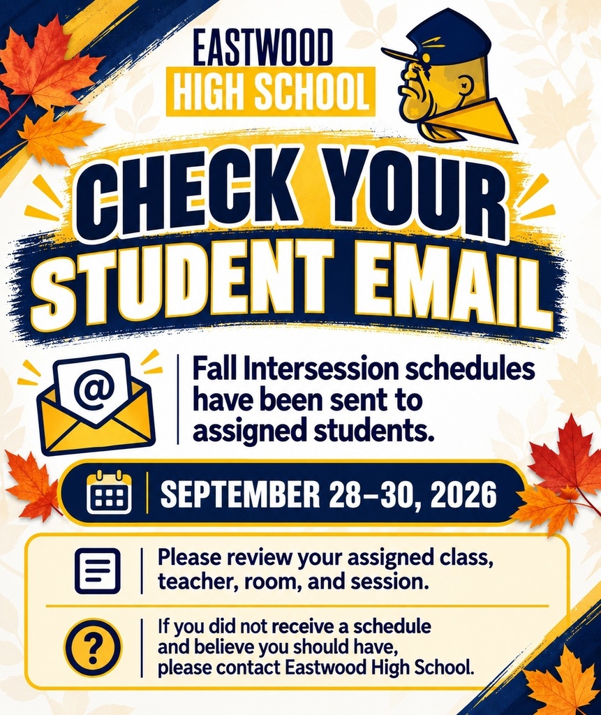 Eastwood High School Fall Intersession flyer reminding students to check their student email. Fall Intersession schedules have been sent to assigned students for September 28–30, 2026. Students should review their assigned class, teacher, room, and session. Students who believe they should have received a schedule but did not are asked to contact Eastwood High School. The flyer uses Eastwood’s navy blue and gold colors, fall leaves, an email icon, calendar icon, and Trooper mascot.