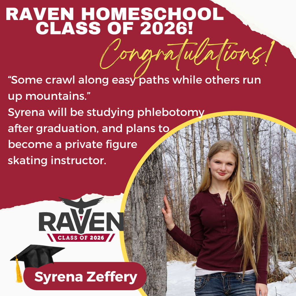 Image of young woman with trees and snow. Text reads: Raven Homeschool Class of 2026! Congratulations! Quote: “Some crawl along easy paths while others run up mountains.” Syrena Zeffery will be studying phlebotomy after graduation, and plans to become a private figure skating instructor.