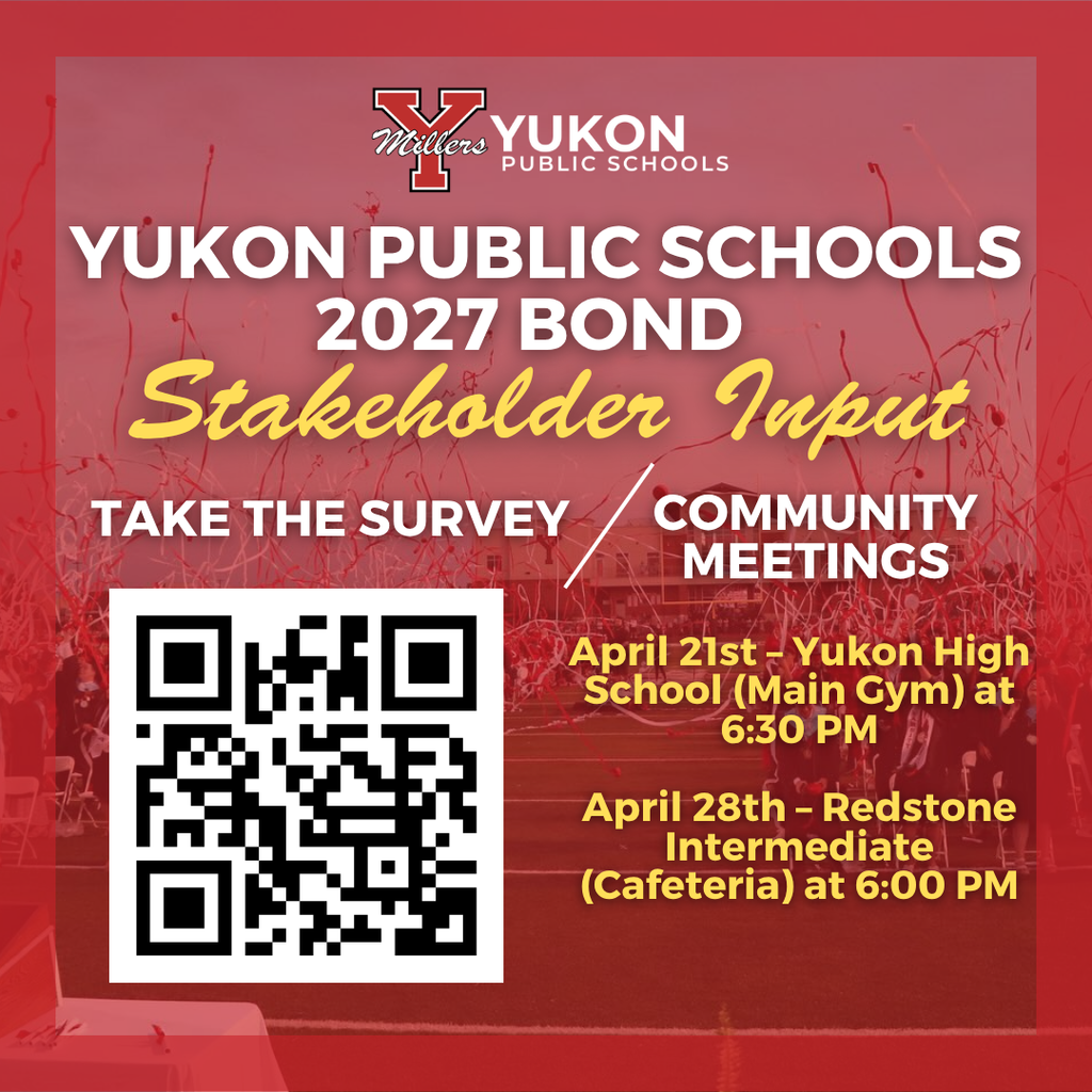 Yukon Families,  As we begin planning for the next bond issue, we want to hear directly from you. Your feedback is essential in helping us make informed decisions that support our students, staff, and the future of Yukon Public Schools.  We invite you to share your input in two important ways:  1. Complete Our Community Survey Please take a few minutes to fill out our bond survey and let us know your priorities and thoughts.  SURVEY:  https://wkf.ms/3QH4Yoc   2. Attend a Public Bond Forum .  Join us for an in-person opportunity to learn more and share your feedback:  April 21st – Yukon High School (Main Gym) at 6:30 PM April 28th – Redstone Intermediate (Cafeteria) at 6:00 PM  These forums are designed to gather valuable stakeholder input as we plan for the future of our schools. We encourage everyone to complete the survey before attending the community forum.   Thank you for your continued support as YPS continues to grow and evolve.